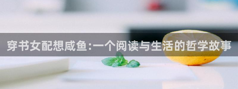 我召唤出了诸天神魔下拉式奇漫屋：穿书女配想咸鱼:一个阅读与生活的哲学故事